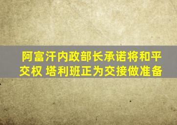 阿富汗内政部长承诺将和平交权 塔利班正为交接做准备